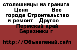 столешницы из гранита › Цена ­ 17 000 - Все города Строительство и ремонт » Другое   . Пермский край,Березники г.